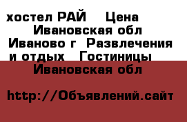 хостел РАЙ“ › Цена ­ 500 - Ивановская обл., Иваново г. Развлечения и отдых » Гостиницы   . Ивановская обл.